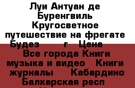 Луи Антуан де Буренгвиль Кругосветное путешествие на фрегате “Будез“ 1960 г › Цена ­ 450 - Все города Книги, музыка и видео » Книги, журналы   . Кабардино-Балкарская респ.,Нальчик г.